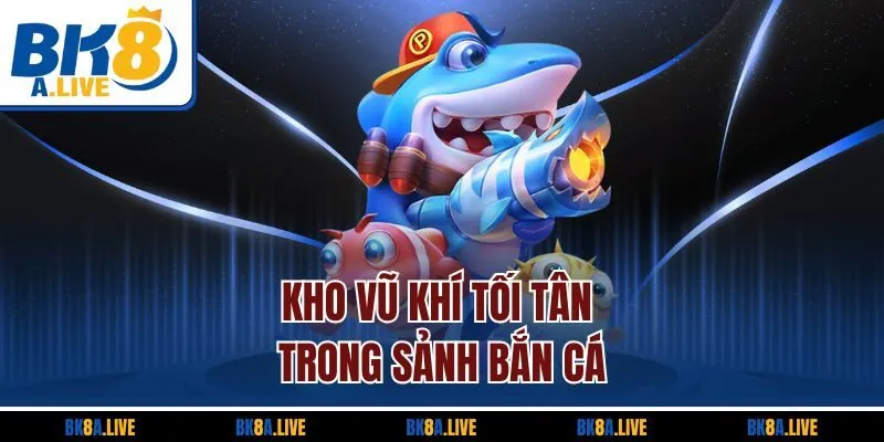kho-vu-khi-toi-tan-trong-sanh-ban-ca