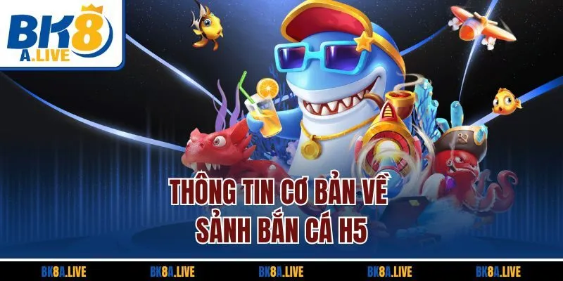 thong-tin-co-ban-ve-sanh-ban-ca-h5