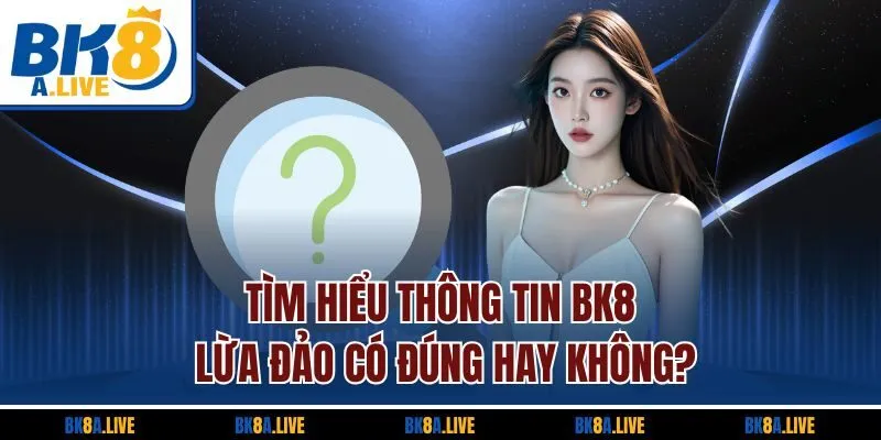tim-hieu-thong-tin-bk8-lua-dao-co-dung-hay-khong